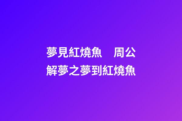夢見紅燒魚　周公解夢之夢到紅燒魚